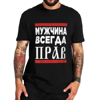Omul Este Întotdeauna Dreptate Tricou Amuzant Litere rusești Umor Glumă Bărbați Îmbrăcăminte UE Dimensiunea de Vara 100% Bumbac Unisex Casual T-shirt